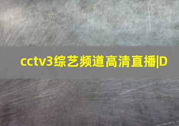 cctv3综艺频道高清直播|D